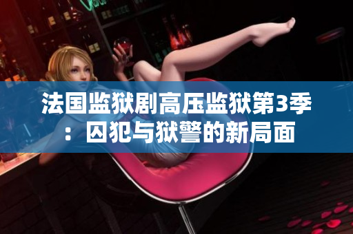 法国监狱剧高压监狱第3季：囚犯与狱警的新局面