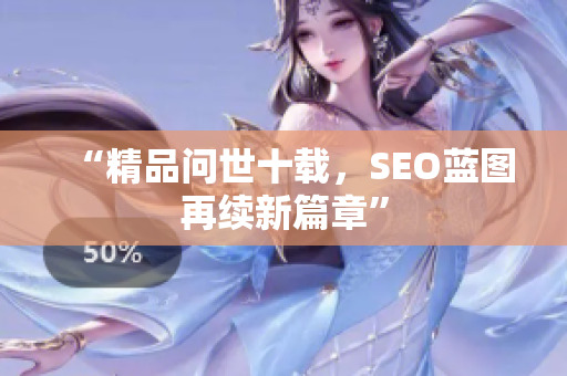 “精品问世十载，SEO蓝图再续新篇章”