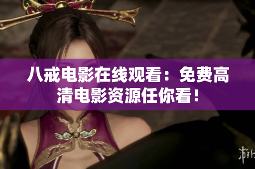八戒电影在线观看：免费高清电影资源任你看！