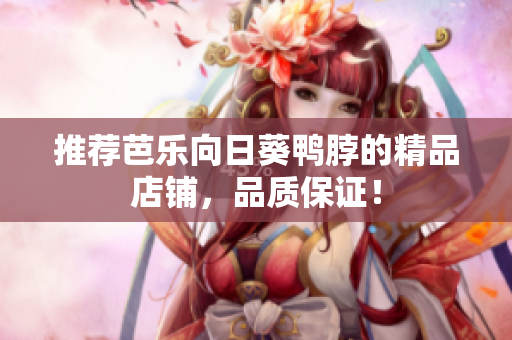推荐芭乐向日葵鸭脖的精品店铺，品质保证！