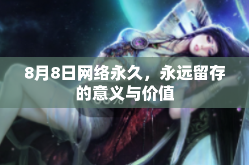 8月8日网络永久，永远留存的意义与价值