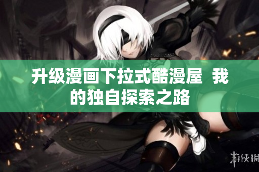 升级漫画下拉式酷漫屋  我的独自探索之路