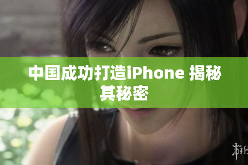 中国成功打造iPhone 揭秘其秘密
