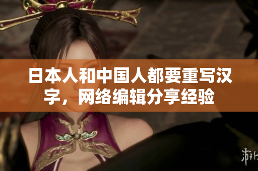 日本人和中国人都要重写汉字，网络编辑分享经验