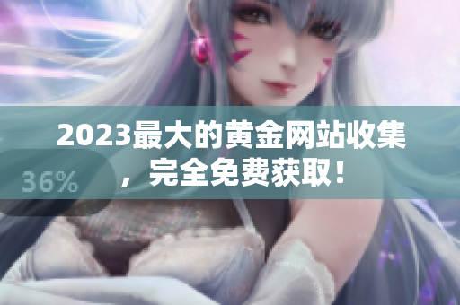 2023最大的黄金网站收集，完全免费获取！