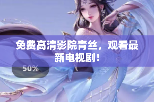 免费高清影院青丝，观看最新电视剧！