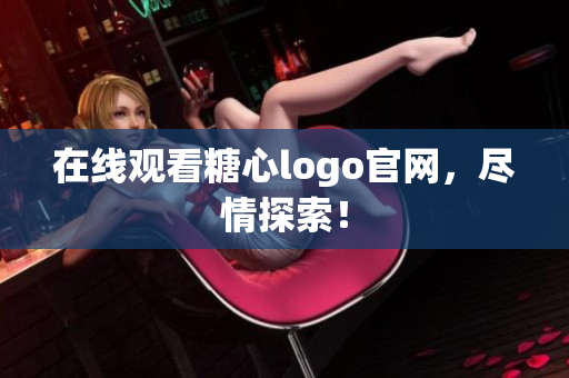 在线观看糖心logo官网，尽情探索！