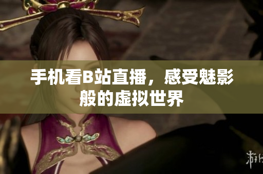 手机看B站直播，感受魅影般的虚拟世界