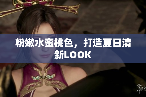 粉嫩水蜜桃色，打造夏日清新LOOK