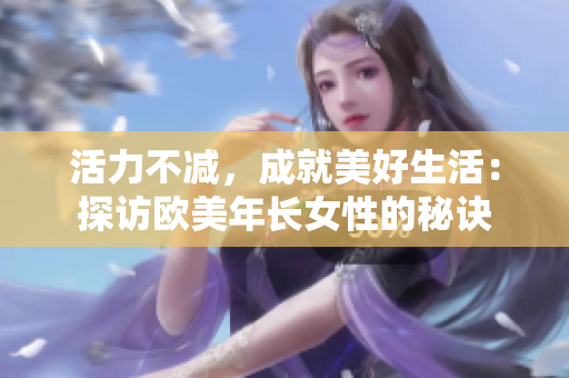活力不减，成就美好生活：探访欧美年长女性的秘诀
