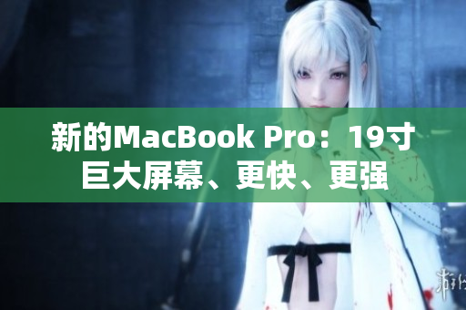 新的MacBook Pro：19寸巨大屏幕、更快、更强