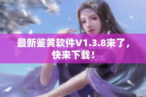 最新鉴黄软件V1.3.8来了，快来下载！