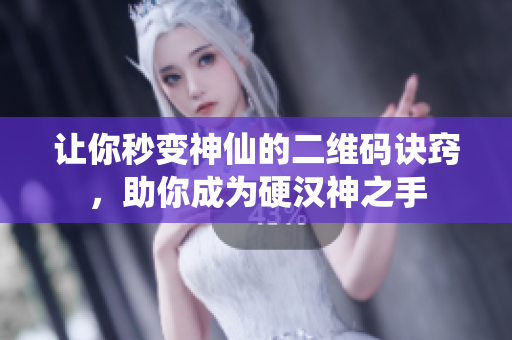 让你秒变神仙的二维码诀窍，助你成为硬汉神之手
