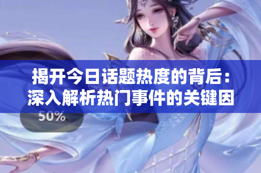 揭开今日话题热度的背后：深入解析热门事件的关键因素