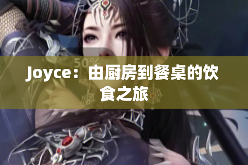 Joyce：由厨房到餐桌的饮食之旅