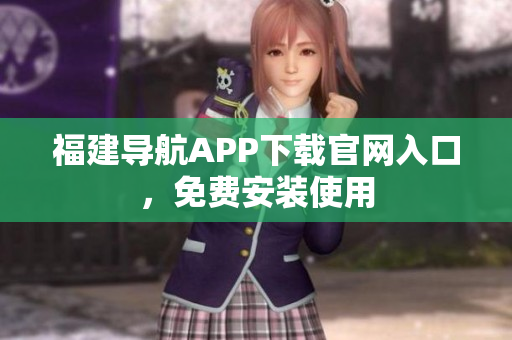 福建导航APP下载官网入口，免费安装使用