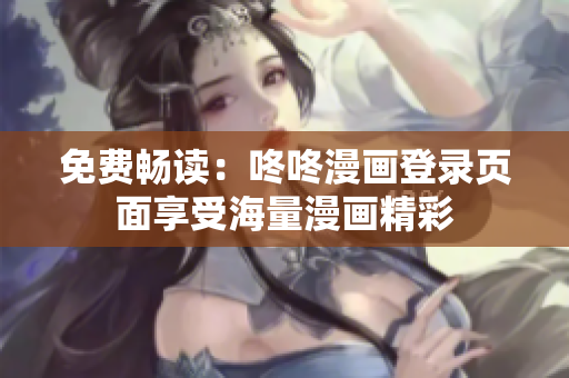 免费畅读：咚咚漫画登录页面享受海量漫画精彩