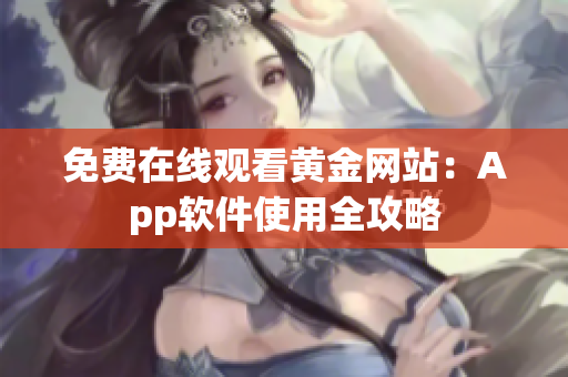 免费在线观看黄金网站：App软件使用全攻略