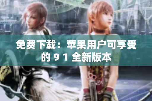 免费下载：苹果用户可享受的 9 1 全新版本