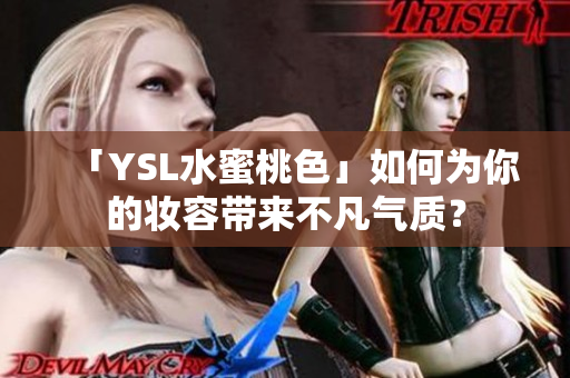 「YSL水蜜桃色」如何为你的妆容带来不凡气质？
