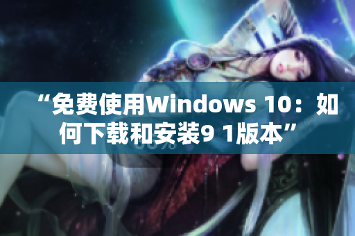 “免费使用Windows 10：如何下载和安装9 1版本”