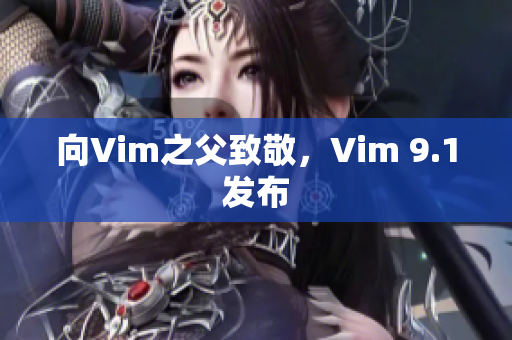 向Vim之父致敬，Vim 9.1发布