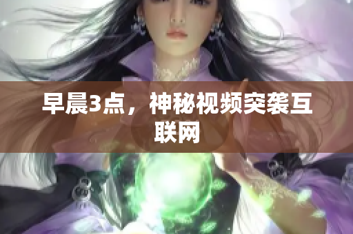 早晨3点，神秘视频突袭互联网