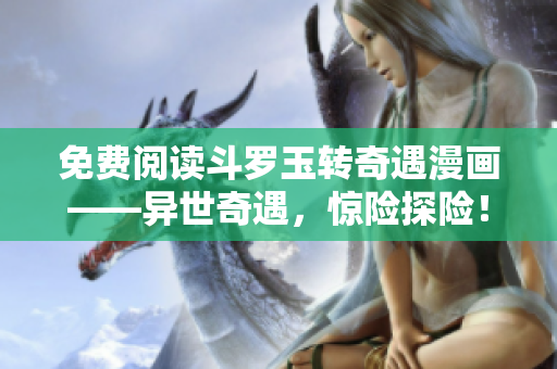 免费阅读斗罗玉转奇遇漫画——异世奇遇，惊险探险！