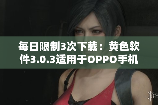 每日限制3次下载：黄色软件3.0.3适用于OPPO手机