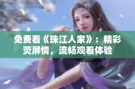 免费看《珠江人家》：精彩荧屏情，流畅观看体验