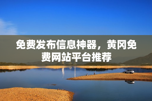 免费发布信息神器，黄冈免费网站平台推荐