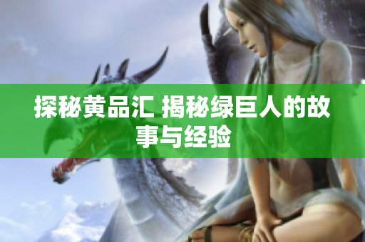 探秘黄品汇 揭秘绿巨人的故事与经验