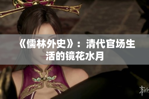 《儒林外史》：清代官场生活的镜花水月