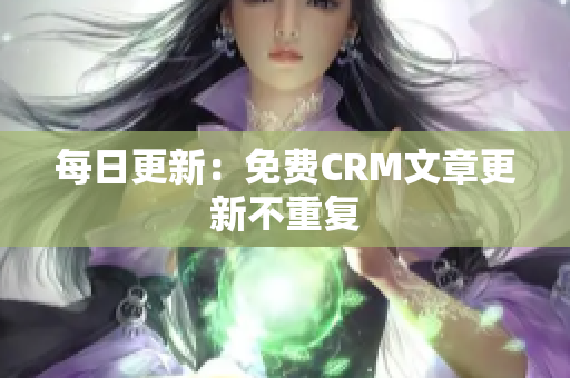 每日更新：免费CRM文章更新不重复