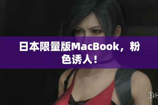 日本限量版MacBook，粉色诱人！