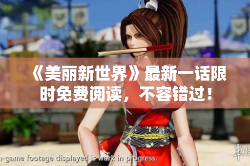 《美丽新世界》最新一话限时免费阅读，不容错过！