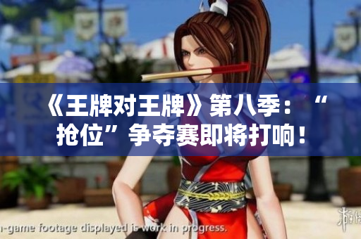 《王牌对王牌》第八季：“抢位”争夺赛即将打响！