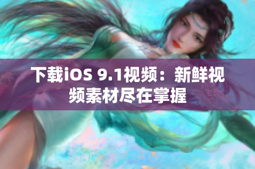 下载iOS 9.1视频：新鲜视频素材尽在掌握