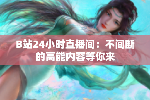 B站24小时直播间：不间断的高能内容等你来