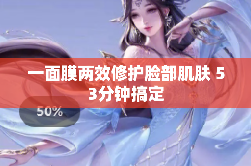 一面膜两效修护脸部肌肤 53分钟搞定