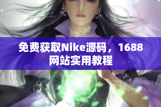 免费获取Nike源码，1688网站实用教程