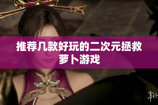 推荐几款好玩的二次元拯救萝卜游戏