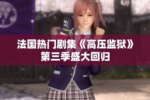 法国热门剧集《高压监狱》第三季盛大回归