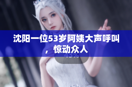 沈阳一位53岁阿姨大声呼叫，惊动众人