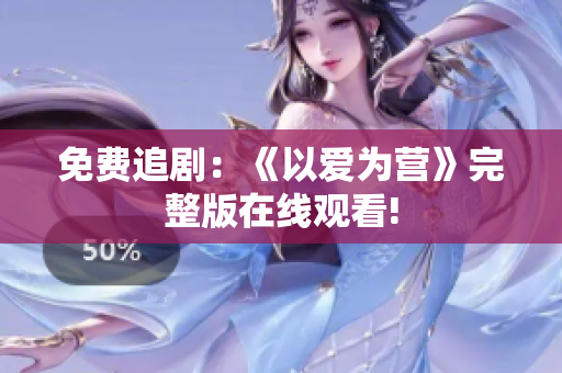 免费追剧：《以爱为营》完整版在线观看!