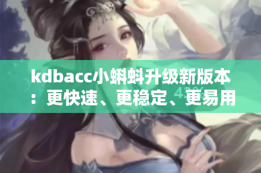 kdbacc小蝌蚪升级新版本：更快速、更稳定、更易用