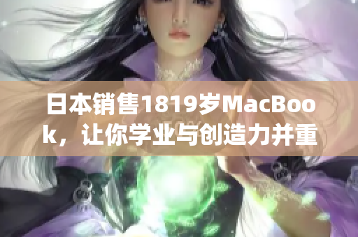 日本销售1819岁MacBook，让你学业与创造力并重)