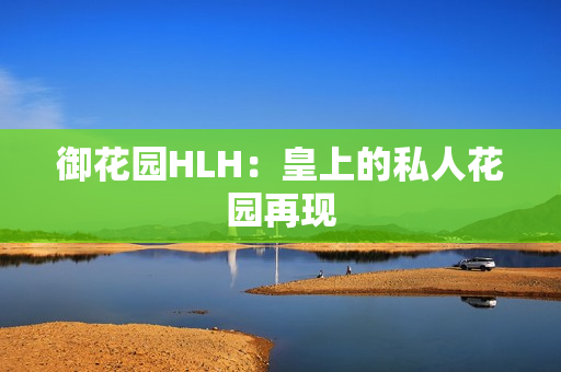 御花园HLH：皇上的私人花园再现
