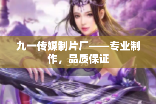 九一传媒制片厂——专业制作，品质保证