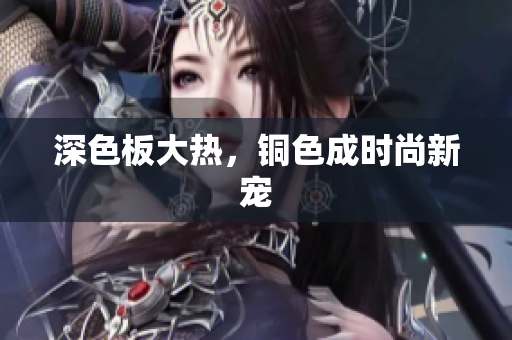 深色板大热，铜色成时尚新宠